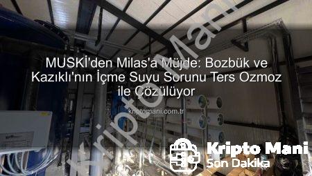 MUSKİ’den Milas’a Müjde: Bozbük ve Kazıklı’nın İçme Suyu Sorunu Ters Ozmoz ile Çözülüyor