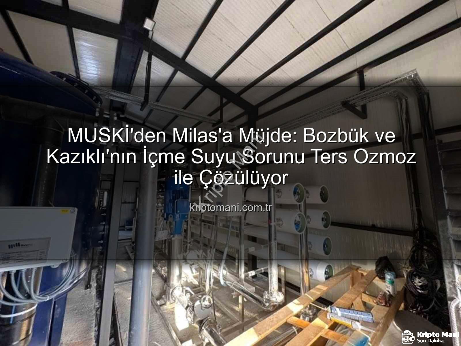 içme suyu sorunu - MUSKİ'den Milas'a Müjde: Bozbük ve Kazıklı'nın İçme Suyu Sorunu Ters Ozmoz ile Çözülüyor