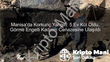 Manisa’da Korkunç Yangın: 5 Ev Kül Oldu, Görme Engelli Kadının Cenazesine Ulaşıldı