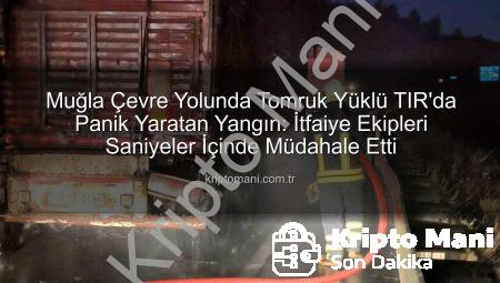 Muğla Çevre Yolunda Tomruk Yüklü TIR’da Panik Yaratan Yangın: İtfaiye Ekipleri Saniyeler İçinde Müdahale Etti