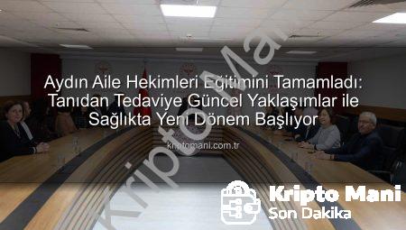Aydın Aile Hekimleri Eğitimini Tamamladı: Tanıdan Tedaviye Güncel Yaklaşımlar ile Sağlıkta Yeni Dönem Başlıyor