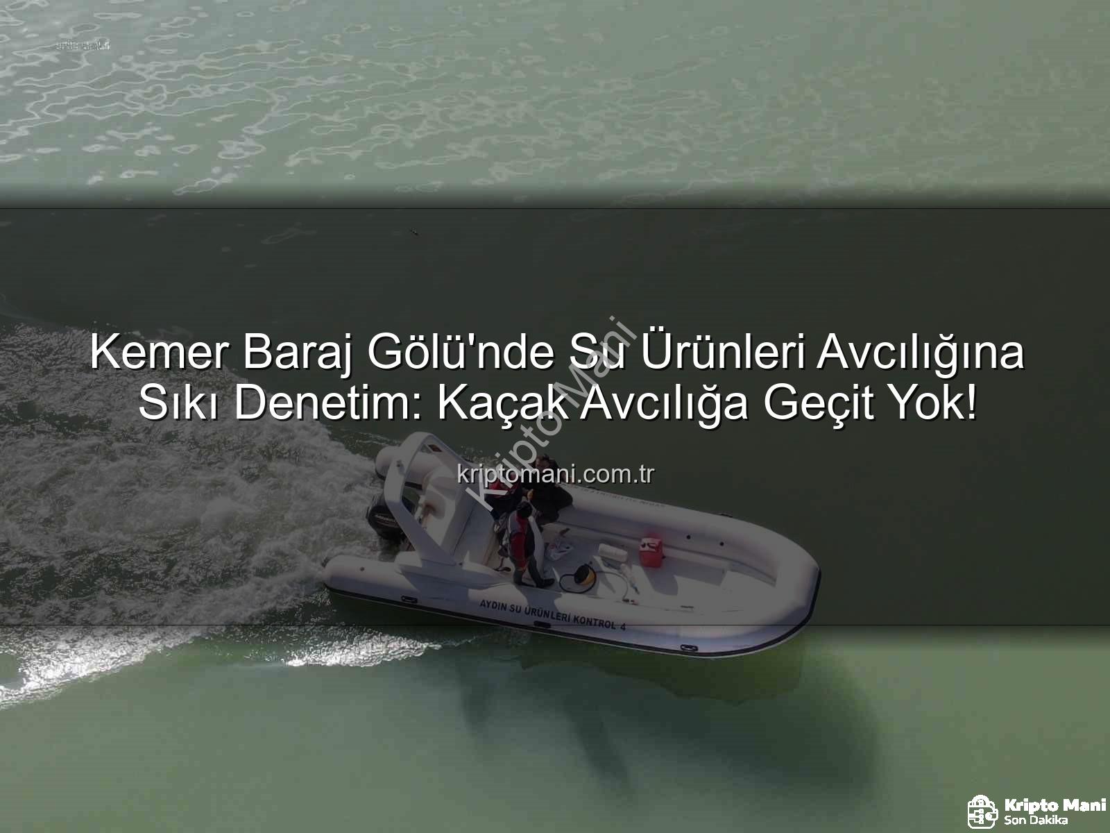 su ürünleri avcılığı - Kemer Baraj Gölü'nde Su Ürünleri Avcılığına Sıkı Denetim: Kaçak Avcılığa Geçit Yok!