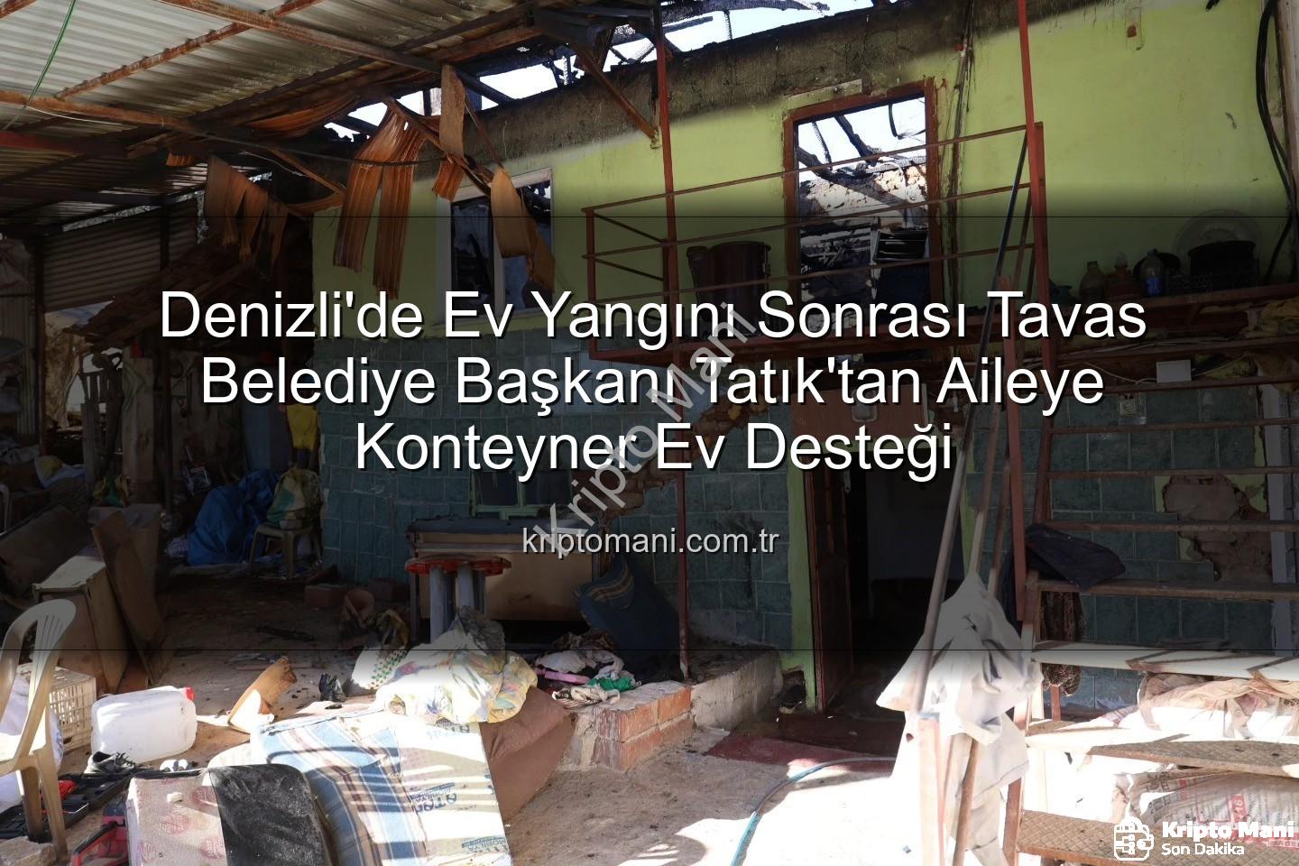 Tavas Belediye Başkanı - Denizli'de Ev Yangını Sonrası Tavas Belediye Başkanı Tatık'tan Aileye Konteyner Ev Desteği