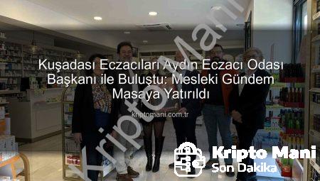 Kuşadası Eczacıları Aydın Eczacı Odası Başkanı ile Buluştu: Mesleki Gündem Masaya Yatırıldı