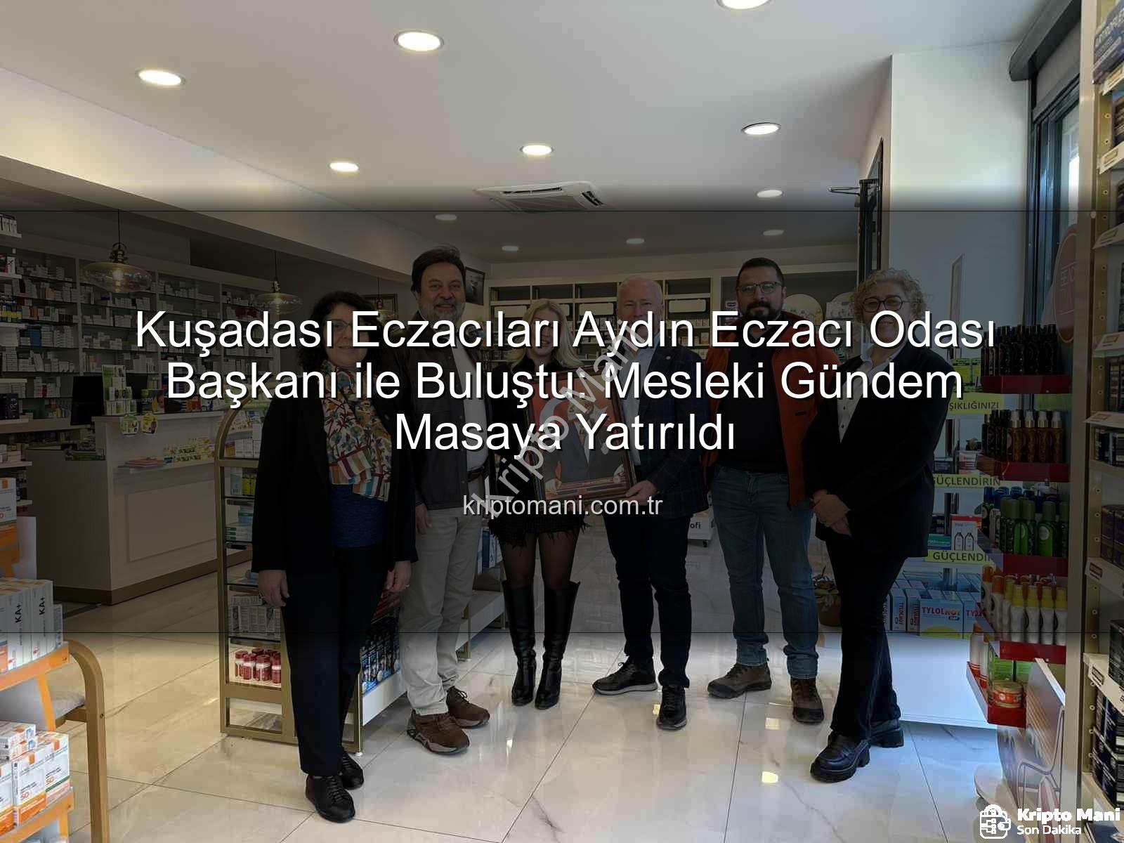 Kuşadası eczacılar - Kuşadası Eczacıları Aydın Eczacı Odası Başkanı ile Buluştu: Mesleki Gündem Masaya Yatırıldı