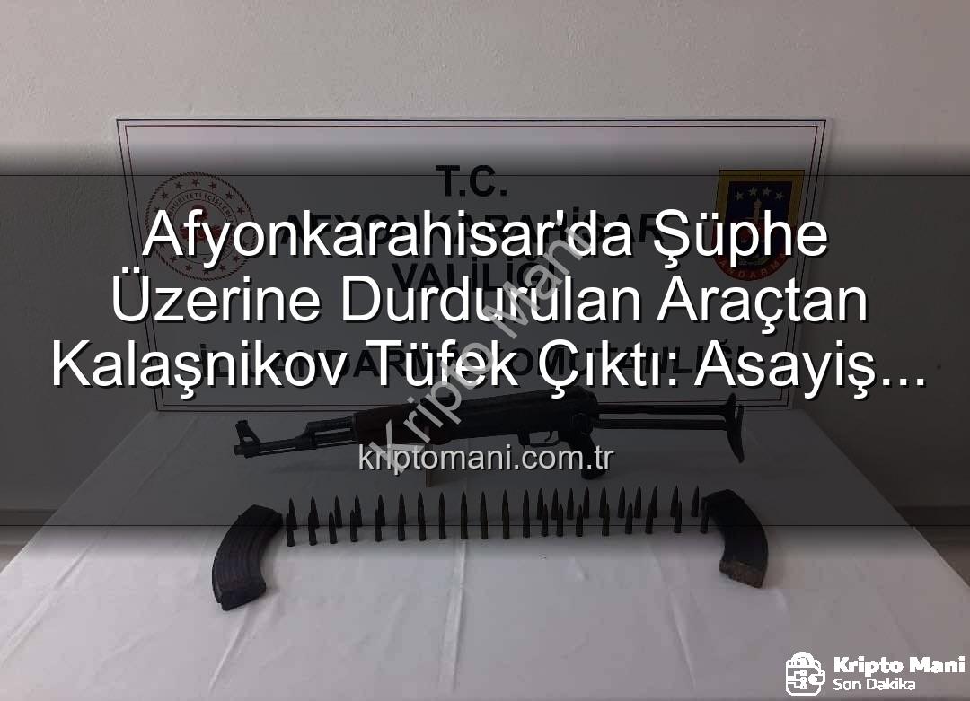 Kalaşnikov tüfek - Afyonkarahisar'da Şüphe Üzerine Durdurulan Araçtan Kalaşnikov Tüfek Çıktı: Asayiş Operasyonu Detayları
