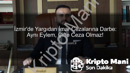 İzmir’de Yargıdan İmar Cezalarına Darbe: Aynı Eylem, Çifte Ceza Olmaz!