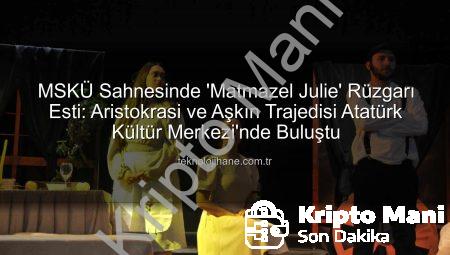 MSKÜ Sahnesinde ‘Matmazel Julie’ Fırtınası: Strindberg’in Ölümsüz Eseri Büyük Beğeni Topladı