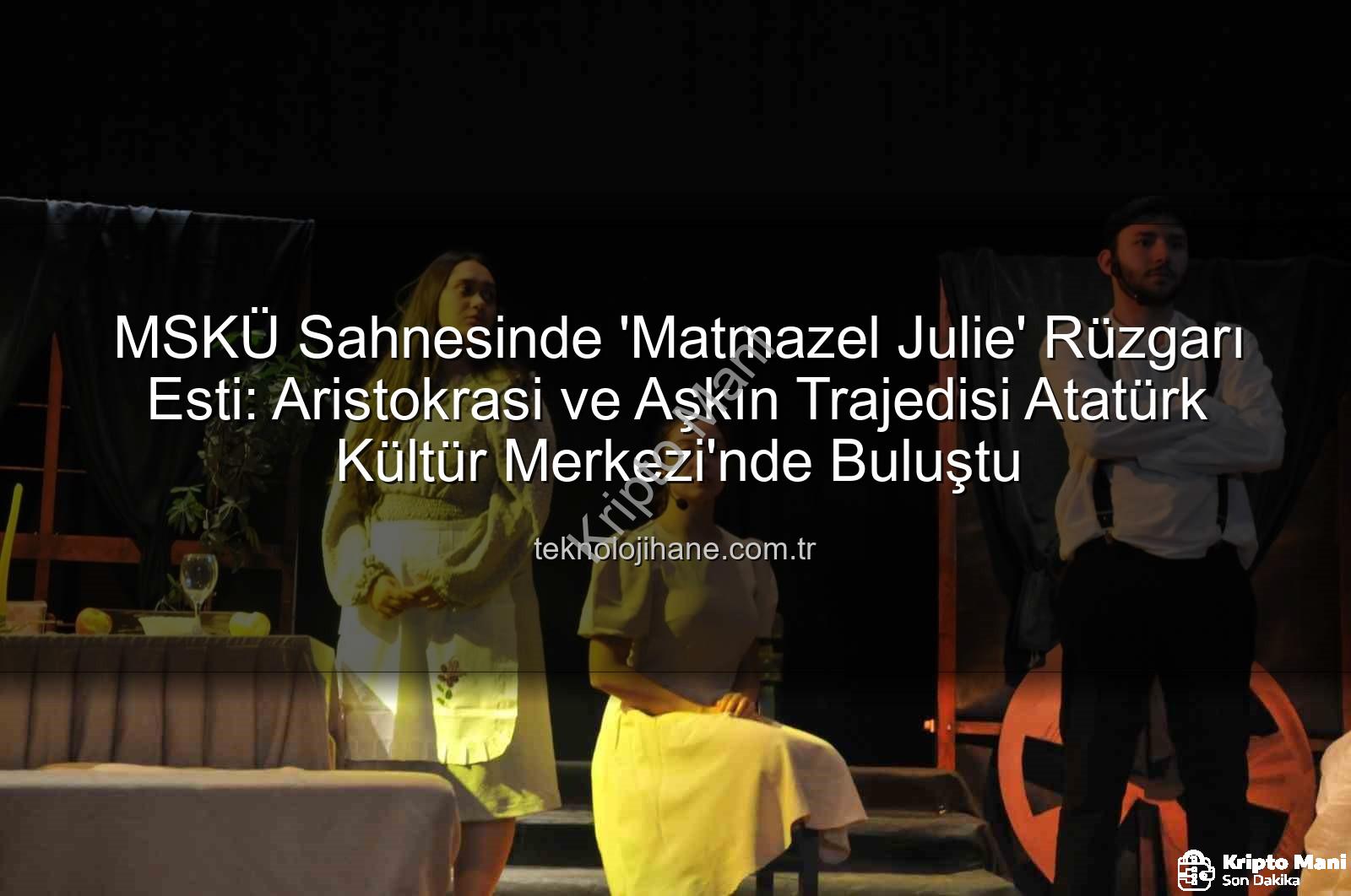 MSKÜ Matmazel Julie - MSKÜ Sahnesinde 'Matmazel Julie' Fırtınası: Strindberg'in Ölümsüz Eseri Büyük Beğeni Topladı