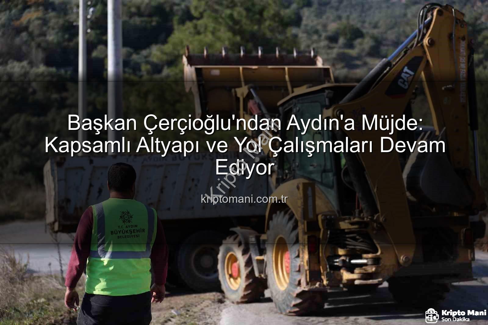 Aydın altyapı çalışmaları - Başkan Çerçioğlu'ndan Aydın'a Müjde: Kapsamlı Altyapı ve Yol Çalışmaları Devam Ediyor