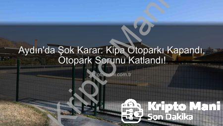 Aydın’da Şok Karar: Kipa Otoparkı Kapandı, Otopark Sorunu Katlandı!
