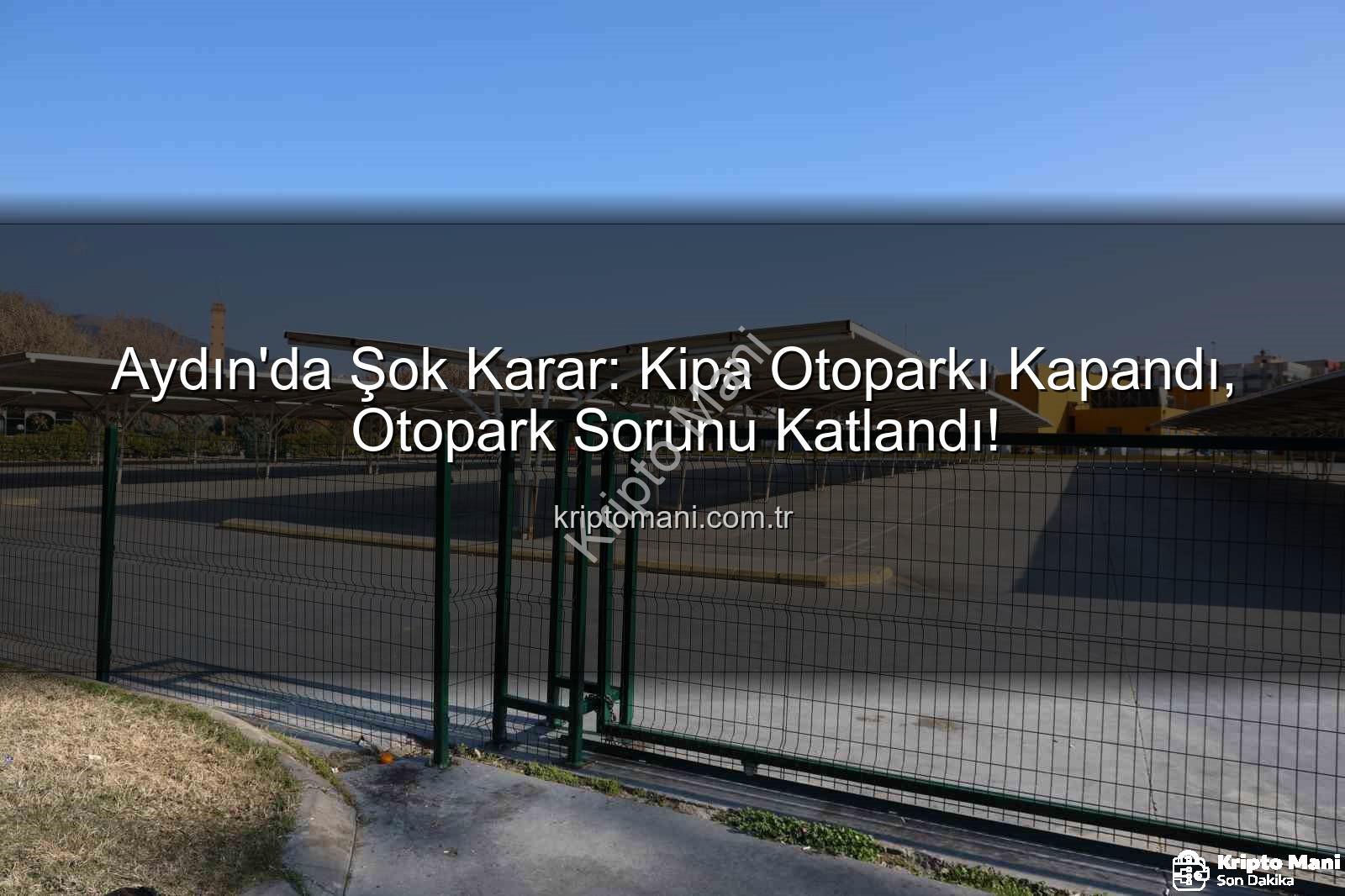 Kipa otoparkı - Aydın'da Şok Karar: Kipa Otoparkı Kapandı, Otopark Sorunu Katlandı!
