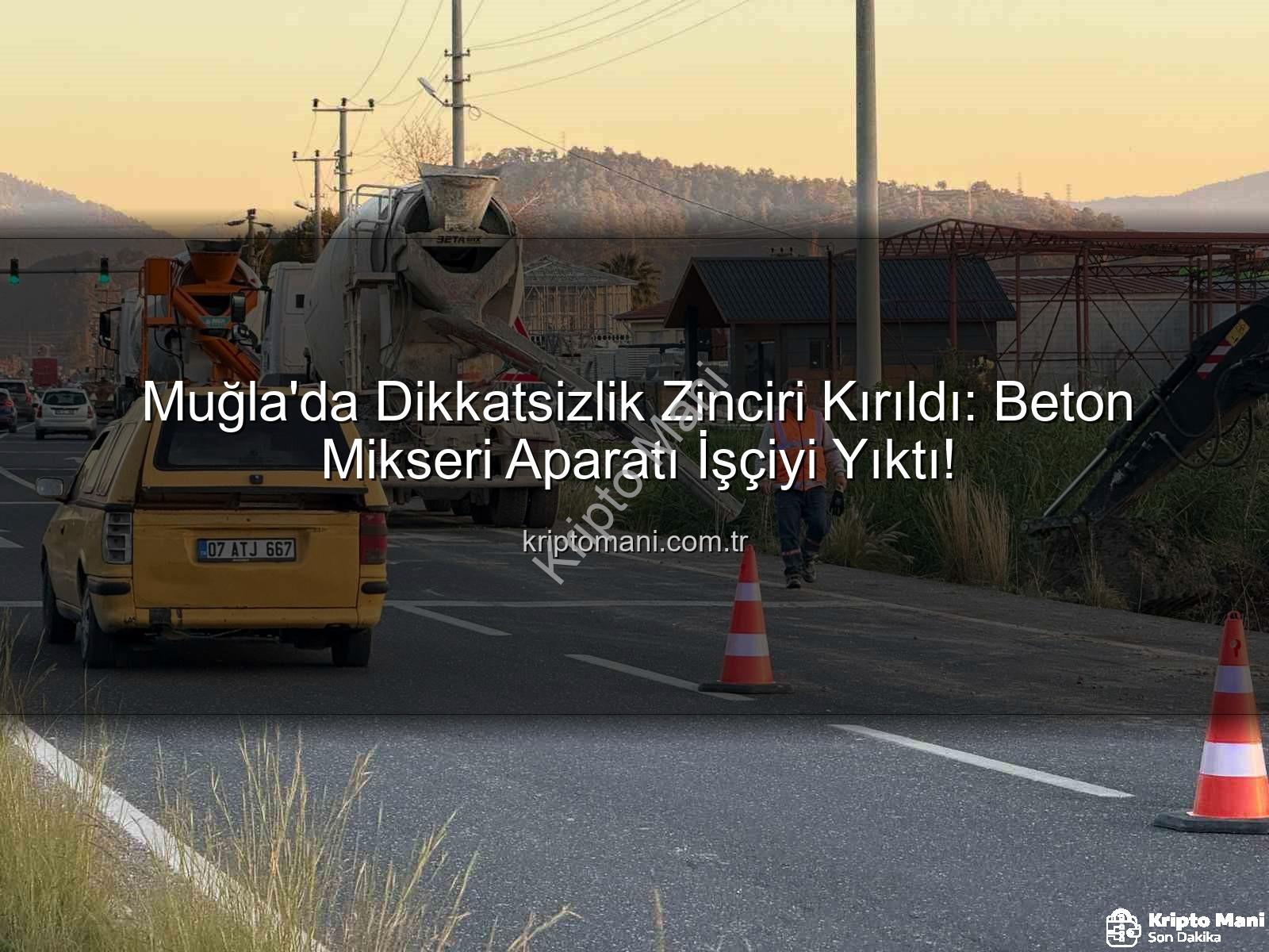 beton mikseri kazası - Muğla'da Dikkatsizlik Zinciri Kırıldı: Beton Mikseri Aparatı İşçiyi Yıktı!