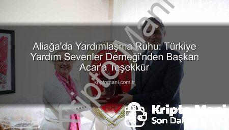 Aliağa’da Yardımlaşma Ruhu: Türkiye Yardım Sevenler Derneği’nden Başkan Acar’a Teşekkür