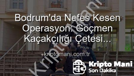 Bodrum’da Nefes Kesen Operasyon: Göçmen Kaçakçılığı Çetesi Çökertildi, 3 Organizatör Tutuklandı!