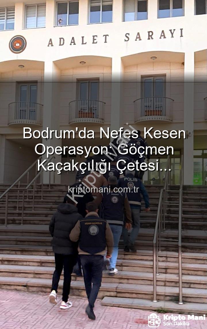 göçmen kaçakçılığı - Bodrum'da Nefes Kesen Operasyon: Göçmen Kaçakçılığı Çetesi Çökertildi, 3 Organizatör Tutuklandı!