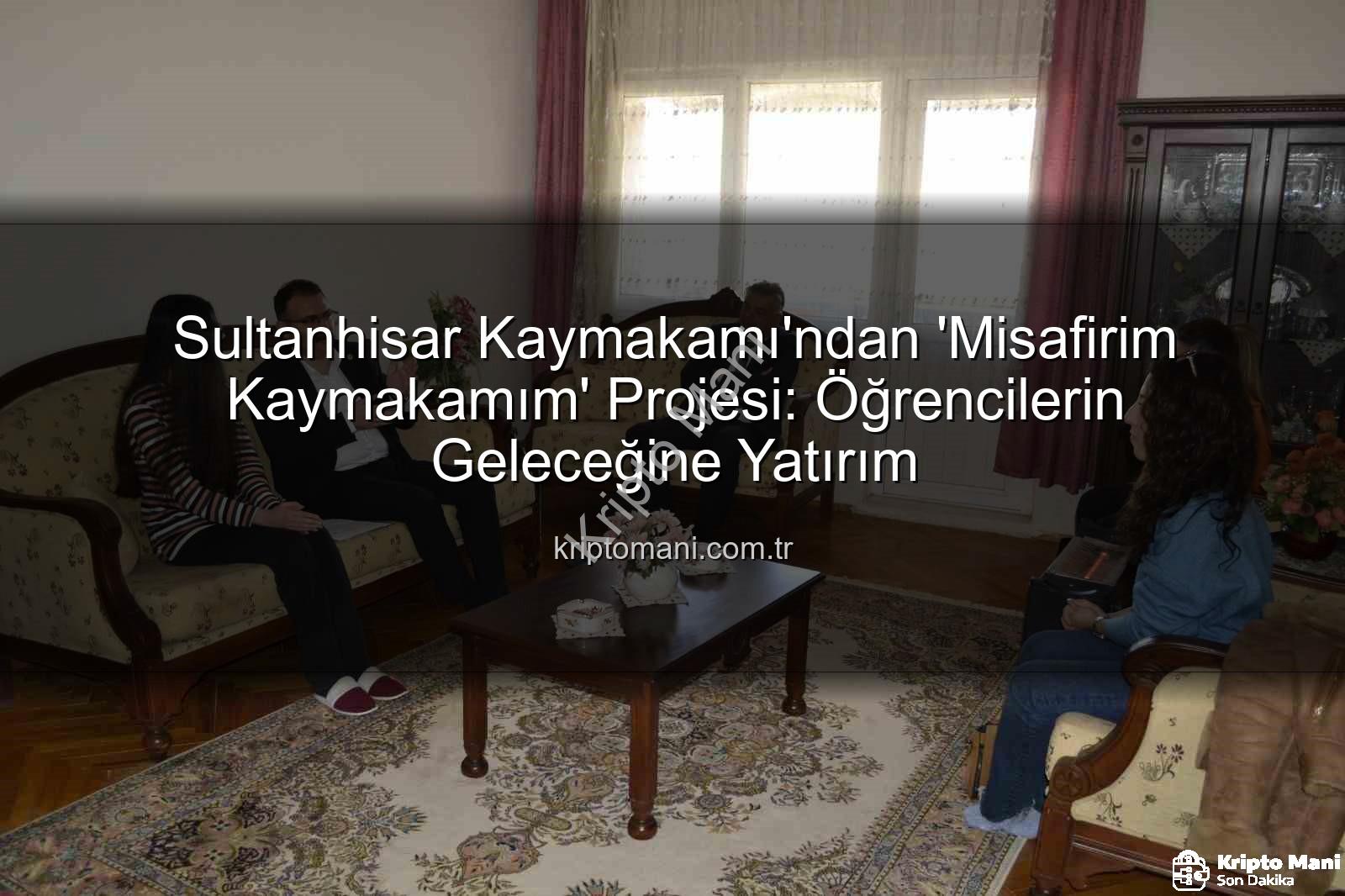 Misafirim Kaymakamım - Sultanhisar Kaymakamı'ndan 'Misafirim Kaymakamım' Projesi: Öğrencilerin Geleceğine Yatırım