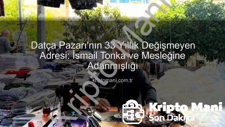 Datça Pazarı’nın 33 Yıllık Değişmeyen Adresi: İsmail Tonka ve Mesleğine Adanmışlığı