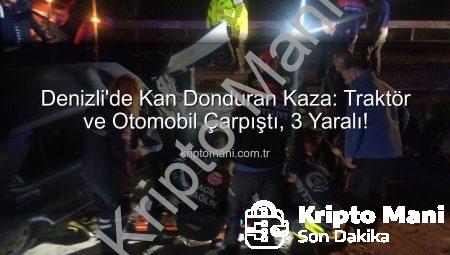 Denizli’de Kan Donduran Kaza: Traktör ve Otomobil Çarpıştı, 3 Yaralı!