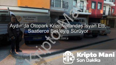 Aydın’da Otopark Krizi: Vatandaş İsyan Etti, Saatlerce Bekleyiş Sürüyor
