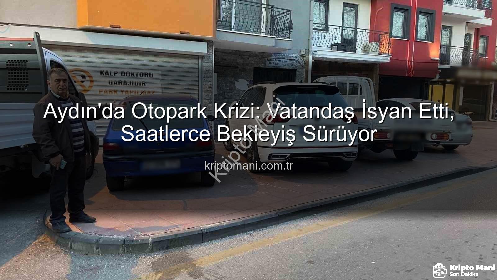 Aydın otopark krizi - Aydın'da Otopark Krizi: Vatandaş İsyan Etti, Saatlerce Bekleyiş Sürüyor