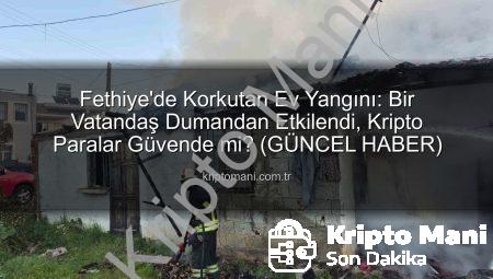 Fethiye’de Korkutan Ev Yangını: Bir Vatandaş Dumandan Etkilendi, Kripto Paralar Güvende mi? (GÜNCEL HABER)