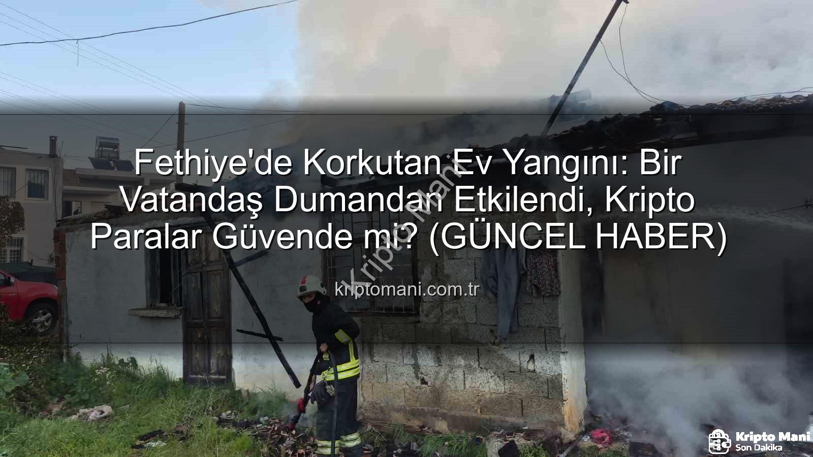 Fethiye ev yangını - Fethiye'de Korkutan Ev Yangını: Bir Vatandaş Dumandan Etkilendi, Kripto Paralar Güvende mi? (GÜNCEL HABER)