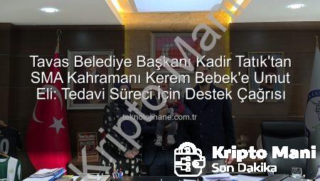 Tavas Belediye Başkanı Kadir Tatık’tan SMA Kahramanı Kerem Bebek’e Destek Çağrısı: Umut Köprüleri Kuruluyor
