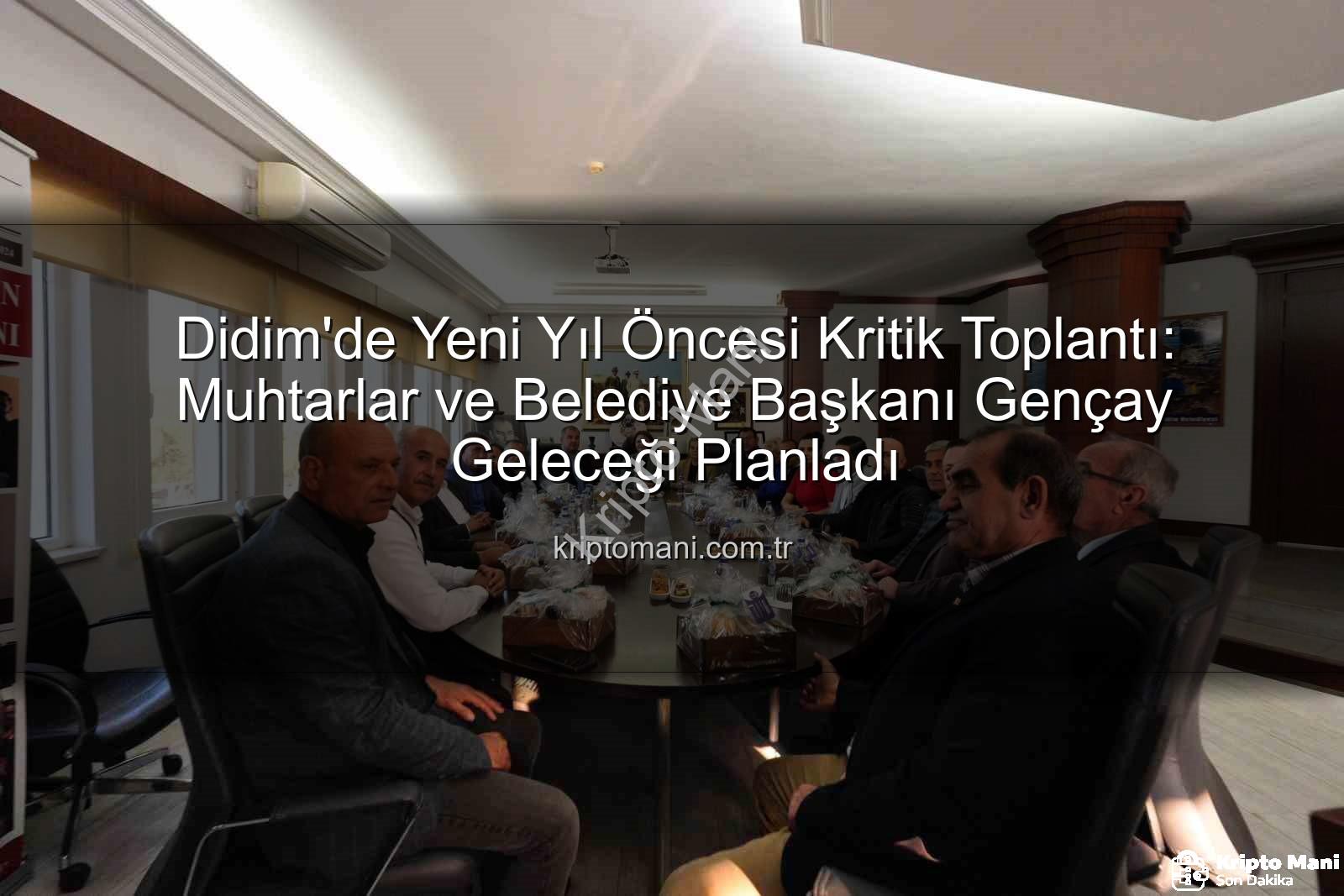 Didim muhtarlar - Didim'de Yeni Yıl Öncesi Kritik Toplantı: Muhtarlar ve Belediye Başkanı Gençay Geleceği Planladı