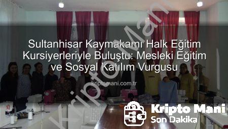 Sultanhisar Kaymakamı Halk Eğitim Kursiyerleriyle Buluştu: Mesleki Eğitim ve Sosyal Katılım Vurgusu
