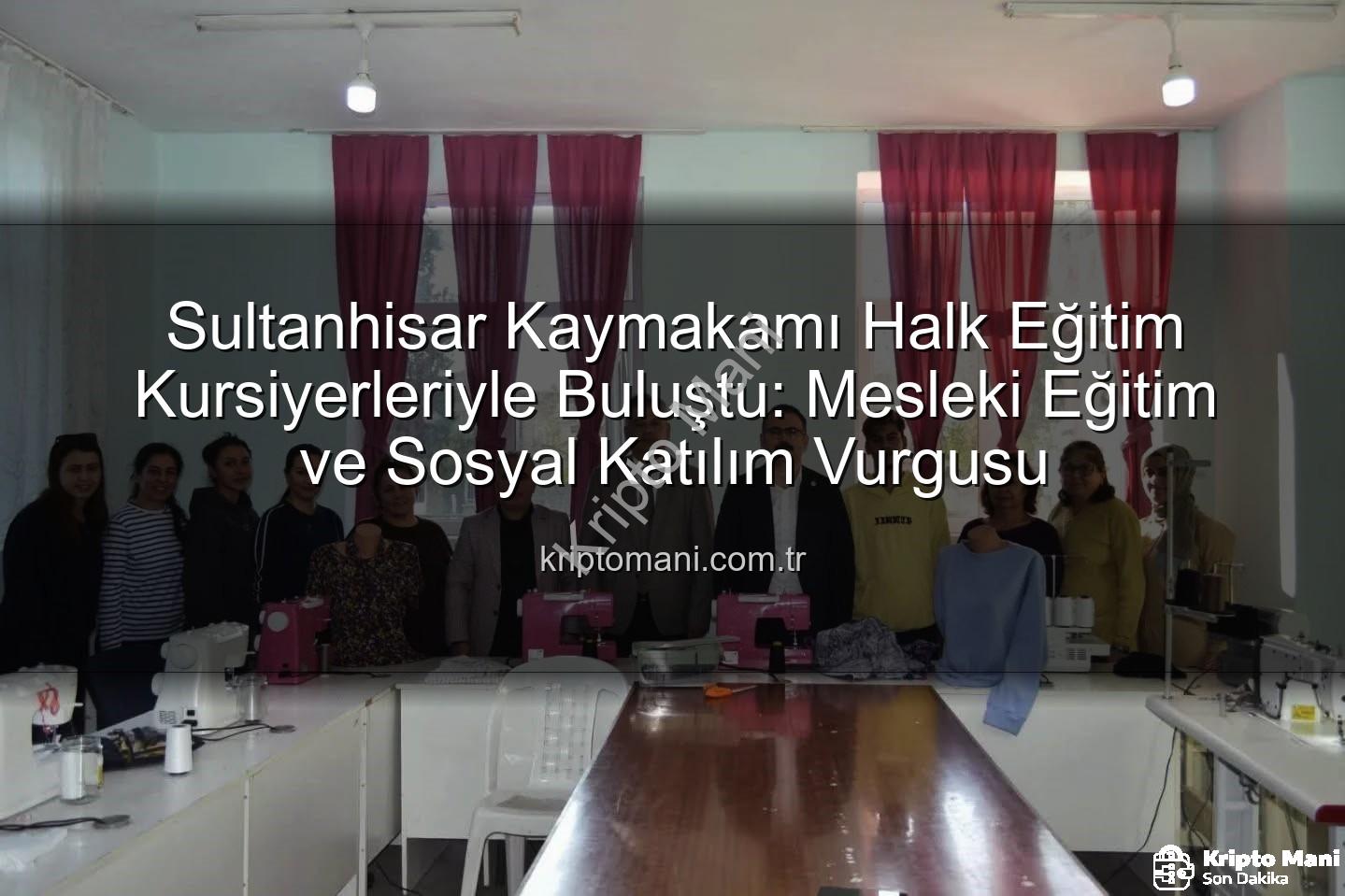 Halk Eğitim Kursları - Sultanhisar Kaymakamı Halk Eğitim Kursiyerleriyle Buluştu: Mesleki Eğitim ve Sosyal Katılım Vurgusu