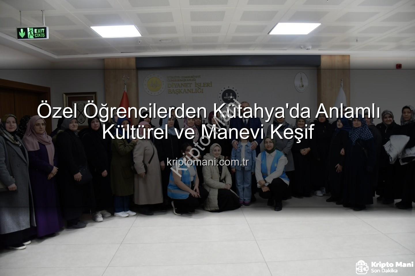 özel öğrenciler - Özel Öğrencilerden Kütahya'da Anlamlı Kültürel ve Manevi Keşif