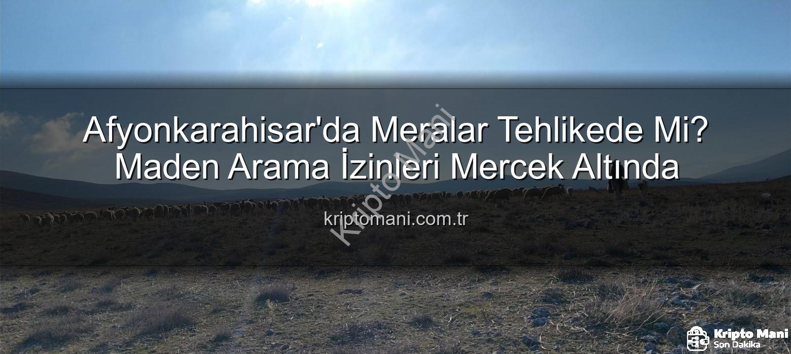 maden arama izinleri - Afyonkarahisar'da Meralar Tehlikede Mi? Maden Arama İzinleri Mercek Altında