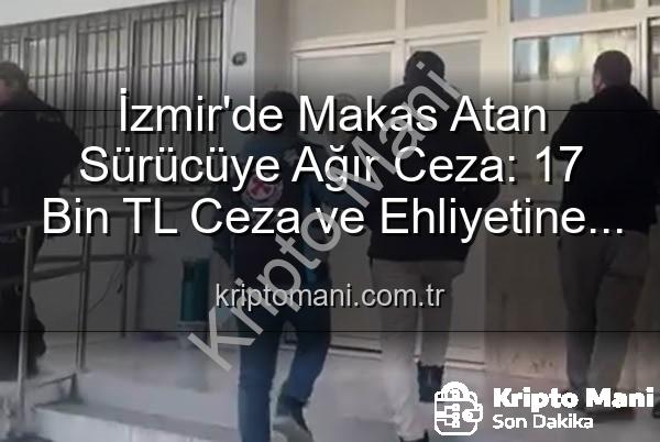 makas atan sürücü - İzmir'de Makas Atan Sürücüye Ağır Ceza: 17 Bin TL Ceza ve Ehliyetine El Konuldu!
