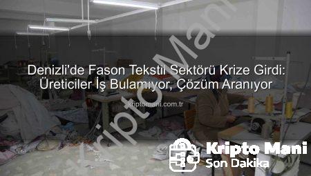 Denizli’de Fason Tekstil Sektörü Krize Girdi: Üreticiler İş Bulamıyor, Çözüm Aranıyor
