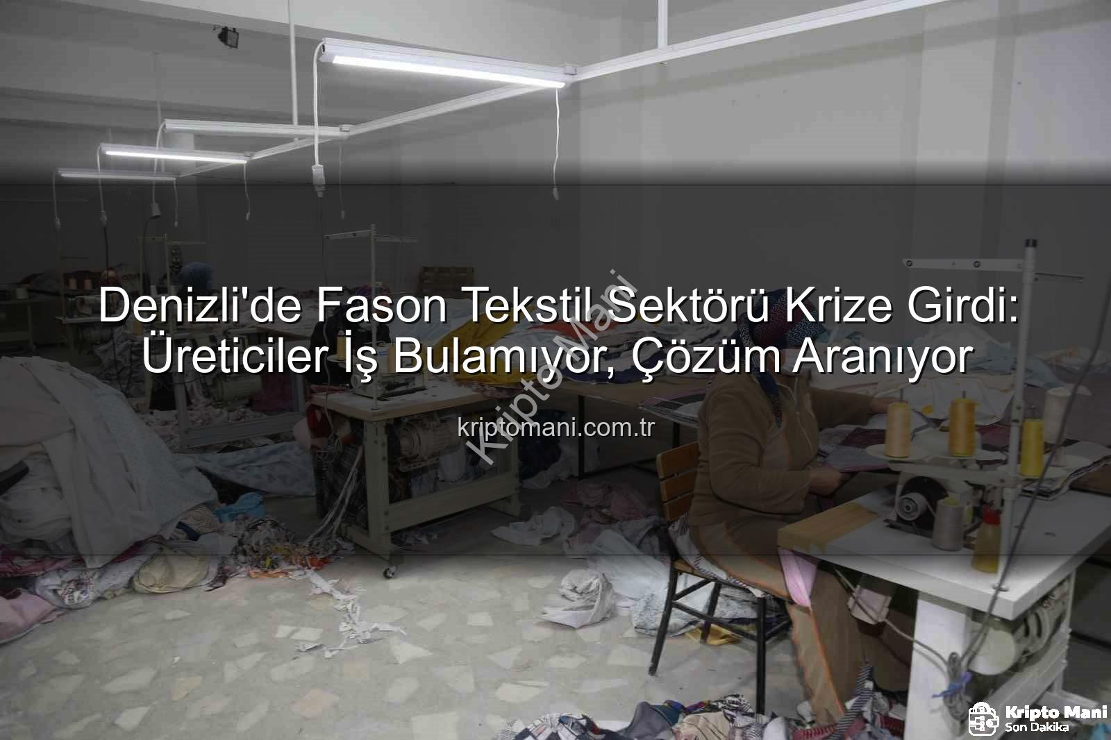 fason tekstil sektörü - Denizli'de Fason Tekstil Sektörü Krize Girdi: Üreticiler İş Bulamıyor, Çözüm Aranıyor