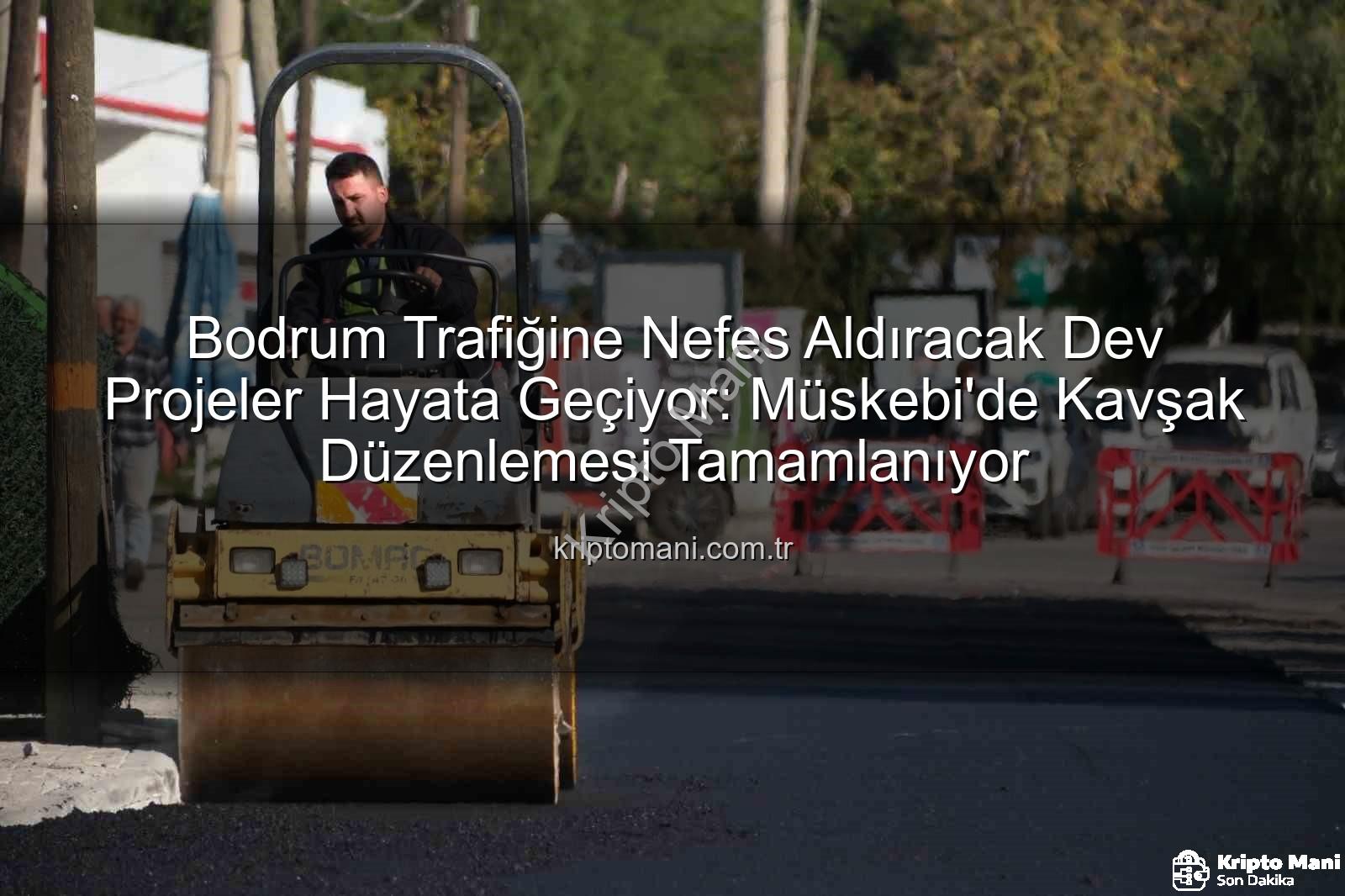 Bodrum trafik projeleri - Bodrum Trafiğine Nefes Aldıracak Dev Projeler Hayata Geçiyor: Müskebi'de Kavşak Düzenlemesi Tamamlanıyor
