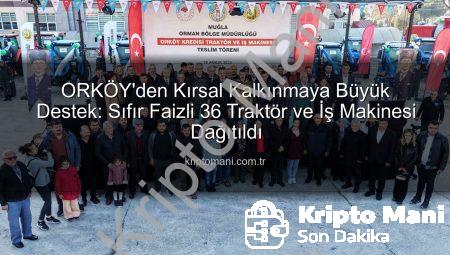 ORKÖY’den Kırsal Kalkınmaya Büyük Destek: Sıfır Faizli 36 Traktör ve İş Makinesi Dağıtıldı
