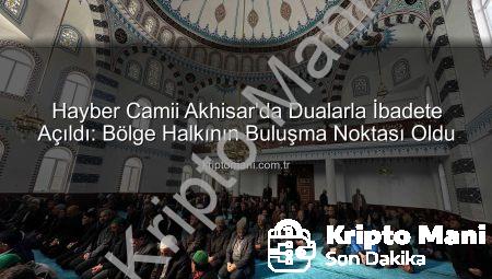 Hayber Camii Akhisar’da Dualarla İbadete Açıldı: Bölge Halkının Buluşma Noktası Oldu
