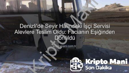 Denizli’de Seyir Halindeki İşçi Servisi Alevlere Teslim Oldu: Facianın Eşiğinden Dönüldü