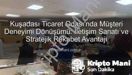Kuşadası Ticaret Odası’nda Müşteri Deneyimi Dönüşümü: İletişim Sanatı ve Stratejik Rekabet Avantajı