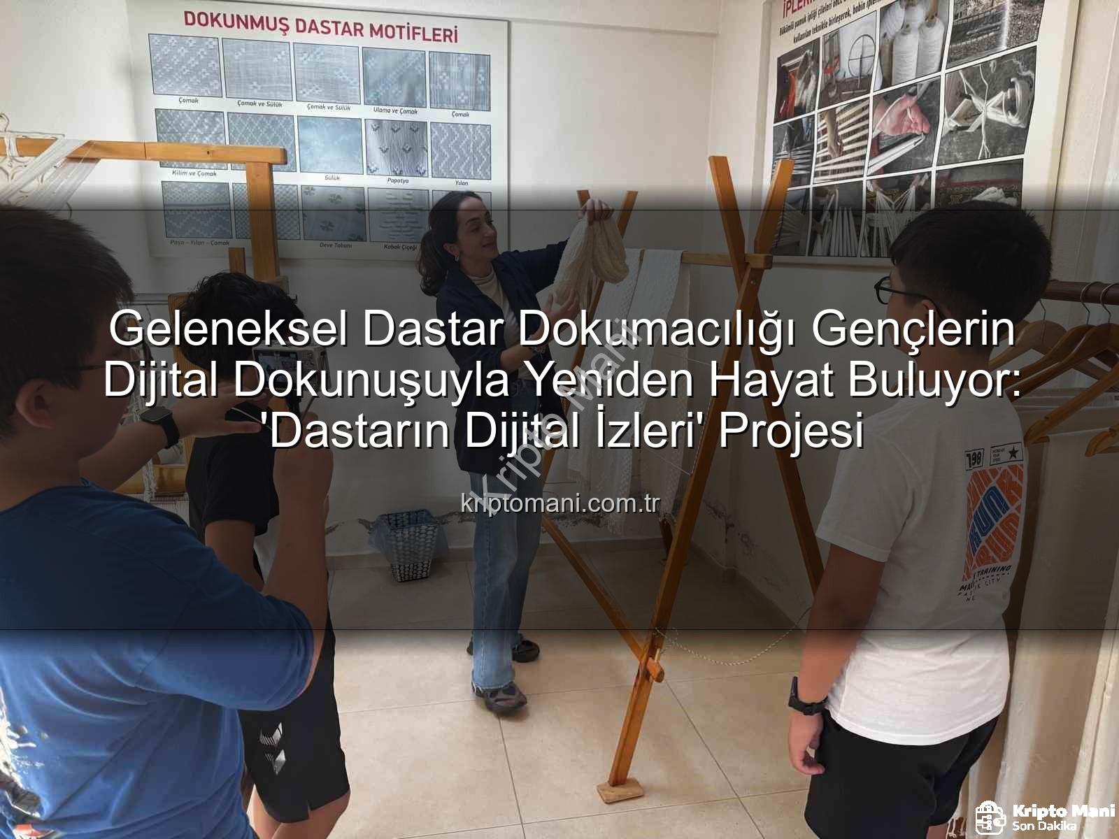 dastar dokumacılığı - Geleneksel Dastar Dokumacılığı Gençlerin Dijital Dokunuşuyla Yeniden Hayat Buluyor: 'Dastarın Dijital İzleri' Projesi