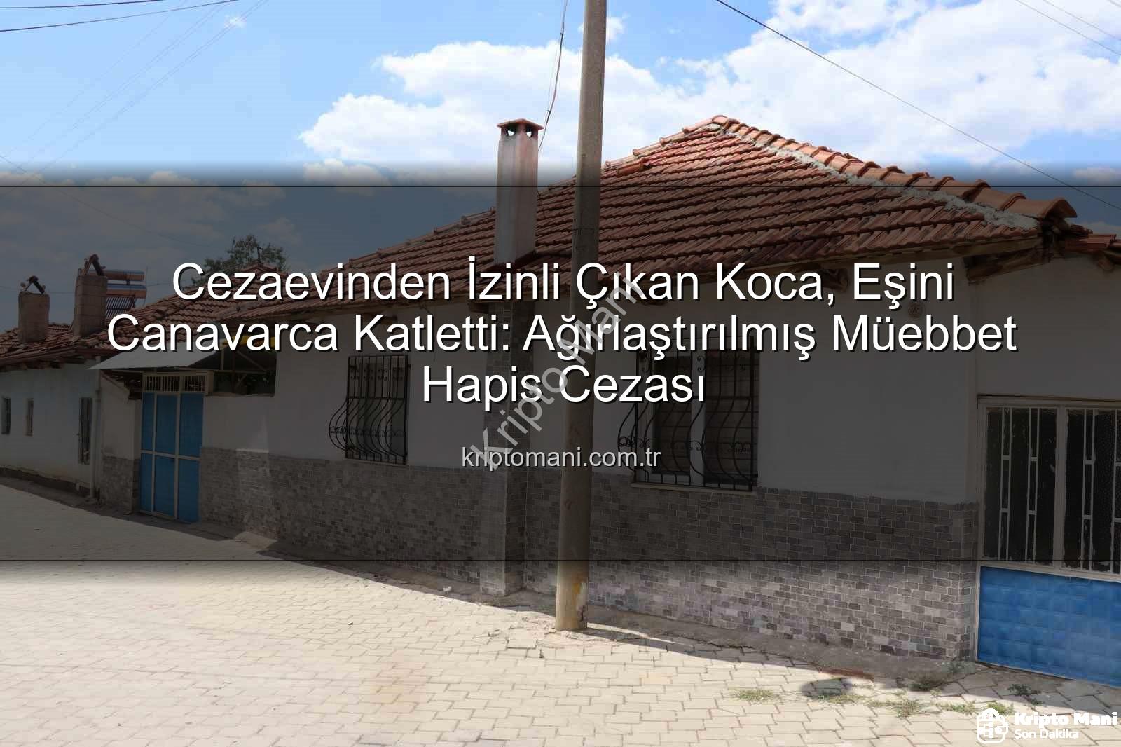 kadın cinayeti - Cezaevinden İzinli Çıkan Koca, Eşini Canavarca Katletti: Ağırlaştırılmış Müebbet Hapis Cezası